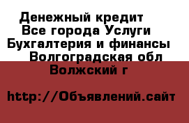 Денежный кредит ! - Все города Услуги » Бухгалтерия и финансы   . Волгоградская обл.,Волжский г.